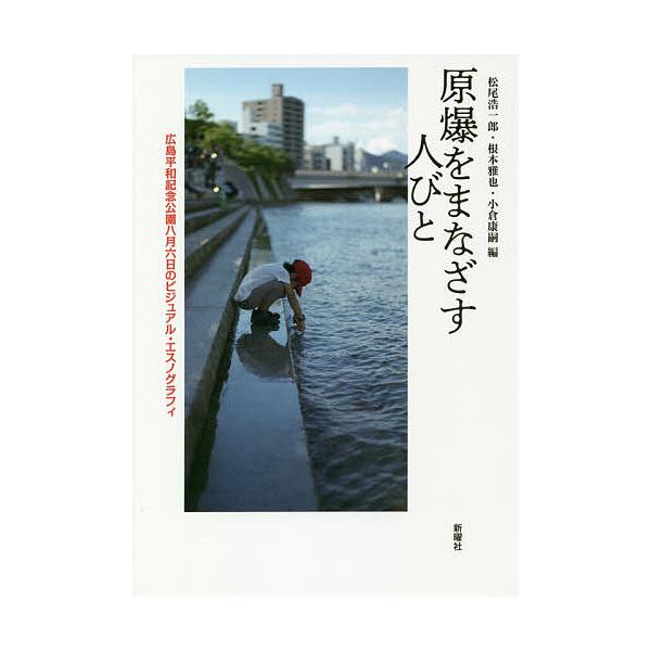 原爆をまなざす人びと 広島平和記念公園八月六日のビジュアル・エスノグラフィ/松尾浩一郎/根本雅也/小倉康嗣