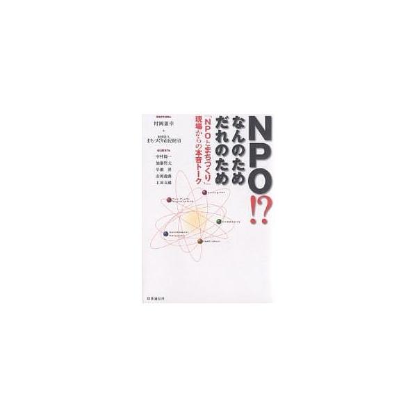 NPO!?なんのためだれのため 「NPOとまちづくり」現場からの本音トーク/村岡兼幸/まちづくり市民財団