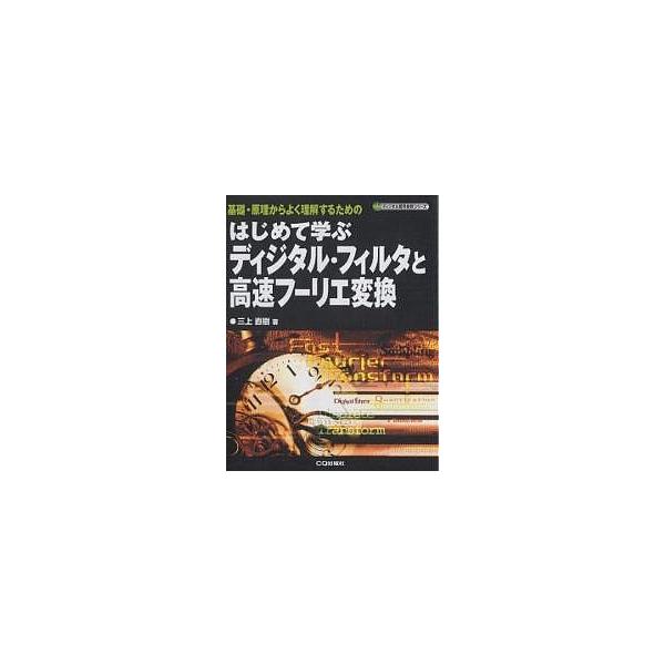 はじめて学ぶディジタル・フィルタと高速フーリエ変換 基礎・原理からよく理解するための/三上直樹