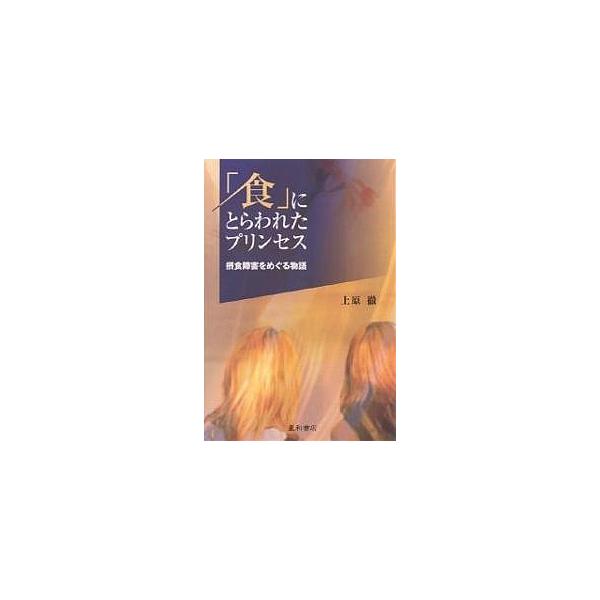 「食」にとらわれたプリンセス 摂食障害をめぐる物語/上原徹
