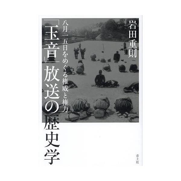 「玉音」放送の歴史学 八月一五日をめぐる権威と権力/岩田重則