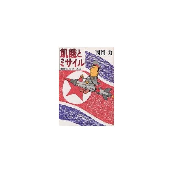 飢餓とミサイル 北朝鮮はこれからどうなるのか/西岡力