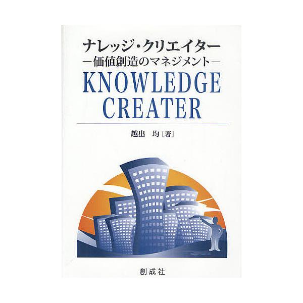 ナレッジ・クリエイター 価値創造のマネジメント/越出均