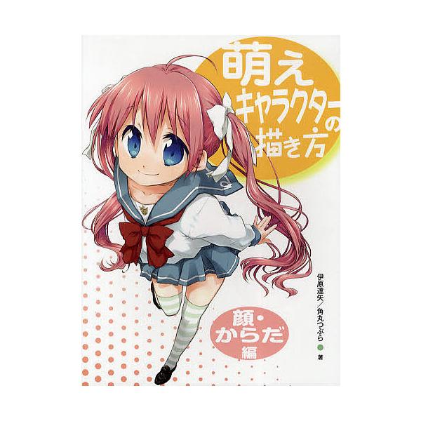 萌えキャラクターの描き方 顔・からだ編/伊原達矢/角丸つぶら