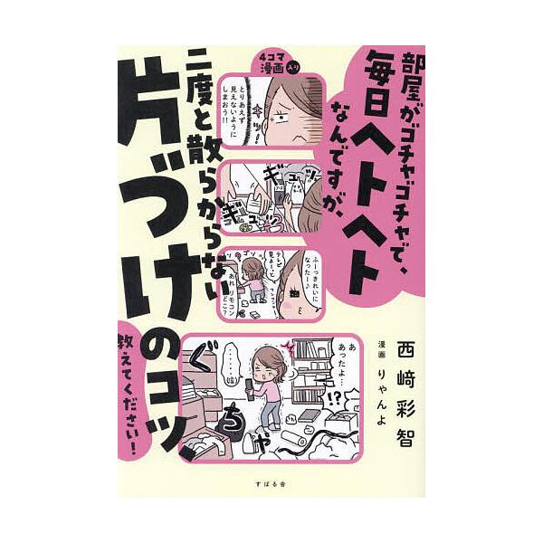 著:西崎彩智　漫画:りゃんよ出版社:すばる舎発売日:2023年11月キーワード:部屋がゴチャゴチャで、毎日ヘトヘトなんですが、二度と散らからない片づけのコツ、教えてください！西崎彩智りゃんよ へやがごちやごちやでまいにちへとへとなんですが ...