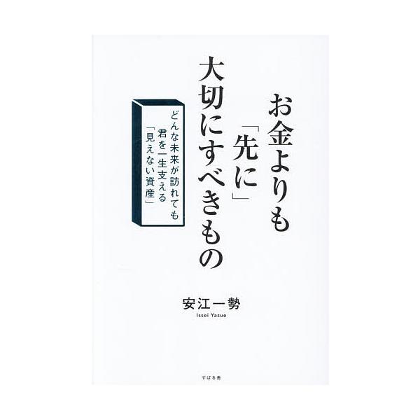 お金よりも「先に」大切にすべきもの どんな未来が訪れても君を一生支える「見えない資産」/安江一勢