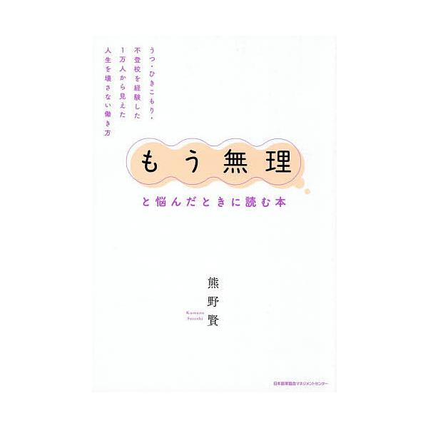 「もう無理」と悩んだときに読む本 うつ・ひきこもり・不登校を経験した1万人から見えた人生を壊さない働き方/熊野賢