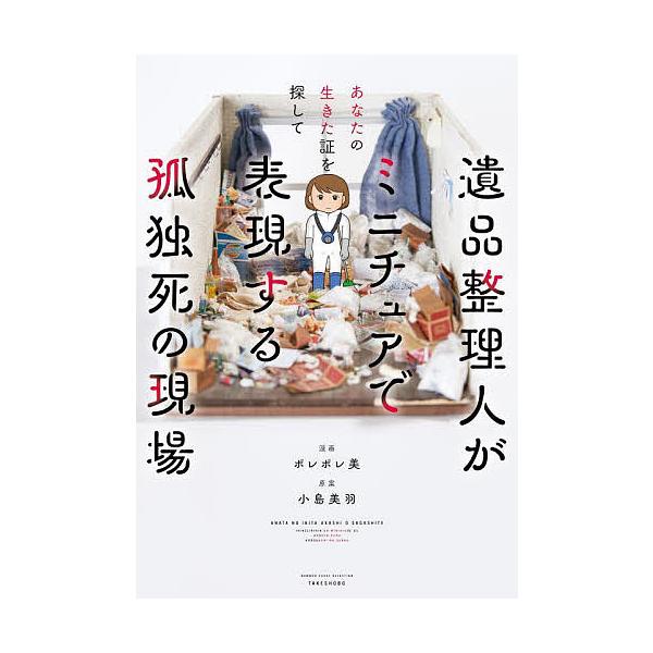 遺品整理人がミニチュアで表現する孤独死の現場 あなたの生きた証を探して/小島美羽/ポレポレ美