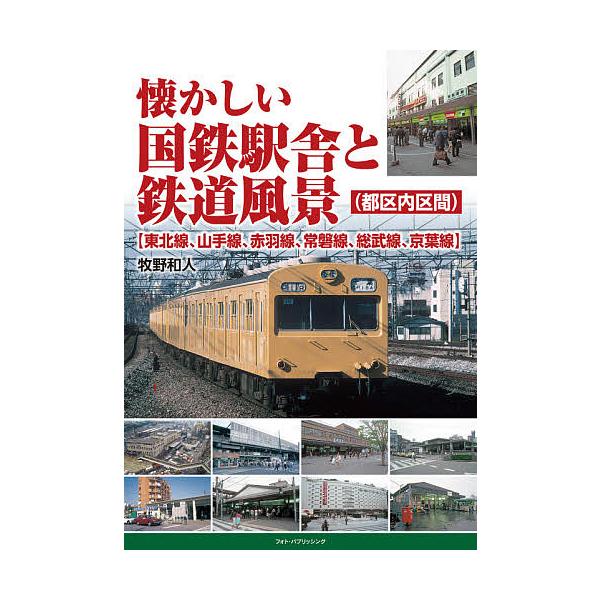 懐かしい国鉄駅舎と鉄道風景〈都区内区間〉〈東北線、山手線、赤羽線、常磐線、総武線、京葉線〉/牧野和人