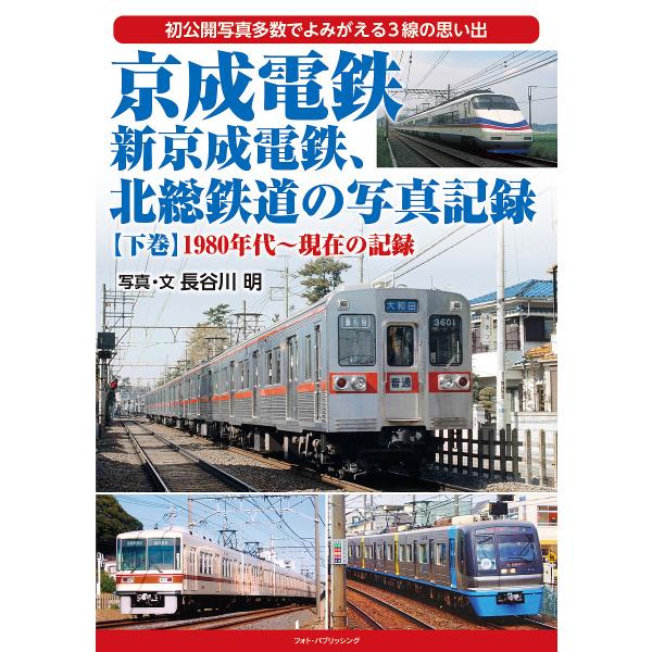 京成電鉄、新京成電鉄、北総鉄道の写真記録 初公開写真多数でよみがえる3線の思い出 下巻/長谷川明