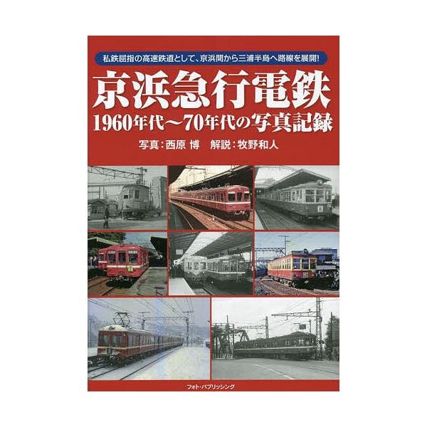 京浜急行電鉄1960年代〜70年代の写真記録 私鉄屈指の高速鉄道として、京浜間から三浦半島へ路線を展開!/西原博/牧野和人