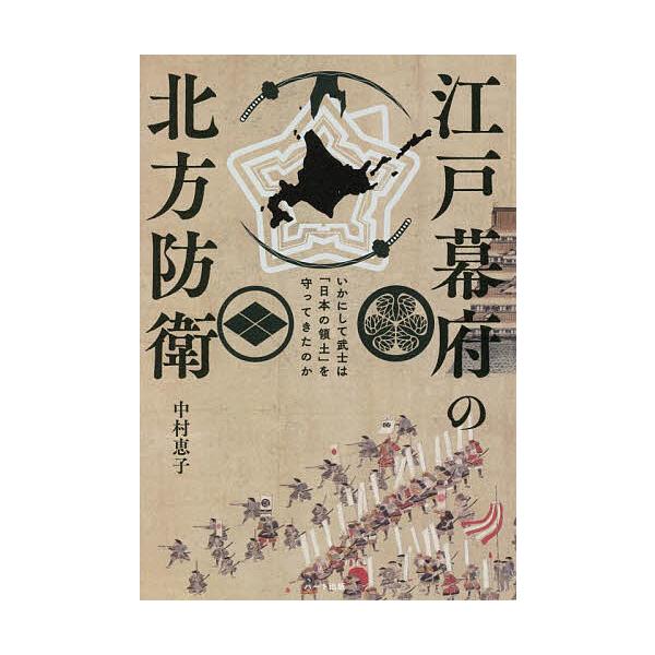 江戸幕府の北方防衛 いかにして武士は「日本の領土」を守ってきたのか/中村恵子