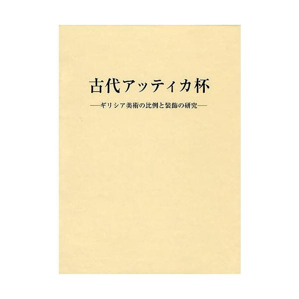 【希少】古代アッティカ杯 : ギリシア美術の比例と装飾の研究 古代アッティカ杯 ギリシア美術の比例と装飾の研究/関隆志 : bookfan