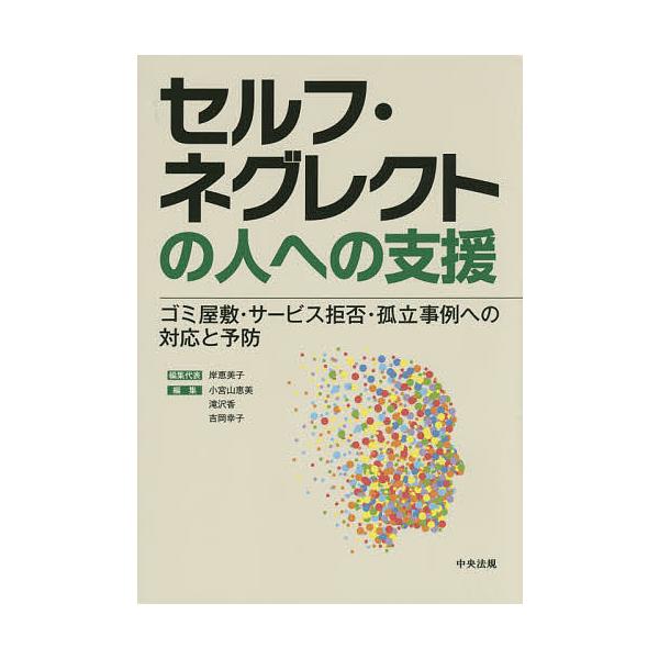 セルフ・ネグレクトの人への支援 ゴミ屋敷・サービス拒否・孤立事例への対応と予防/岸恵美子/代表小宮山恵美/滝沢香