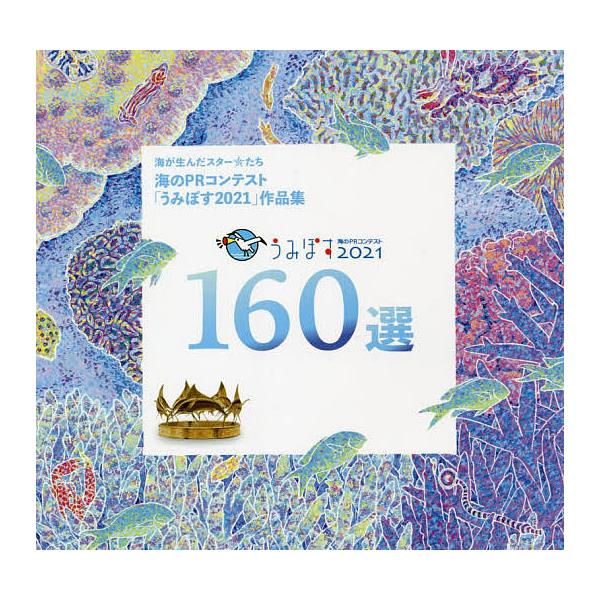 うみぽす海のPRコンテスト2021 160選 公益財団法人日本財団「海と日本PROJECT」助成事業 海のPRコンテスト「うみぽす2021」作品集