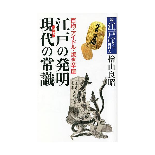 江戸の発明現代(いま)の常識 百均・アイドル・焼き芋屋 江戸のヒット仕掛け人 続/檜山良昭