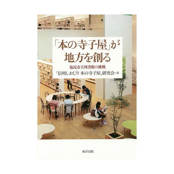「本の寺子屋」が地方を創る 塩尻市立図書館の挑戦/「信州しおじり本の寺子屋」研究会