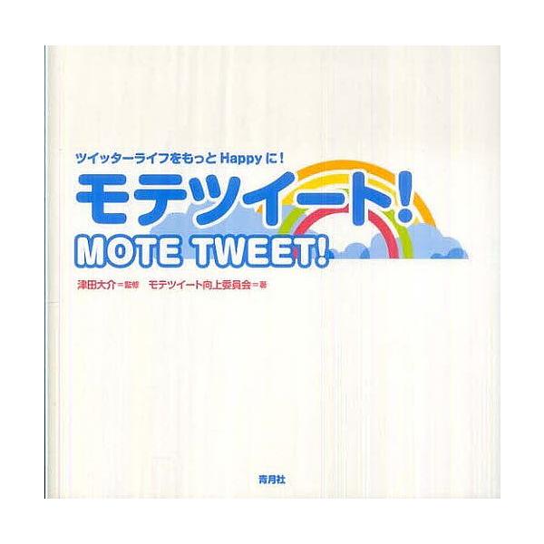 モテツイート! ツイッターライフをもっとHappyに!/津田大介/モテツイート向上委員会