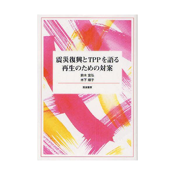 震災復興とTPPを語る 再生のための対案/鈴木宣弘/木下順子