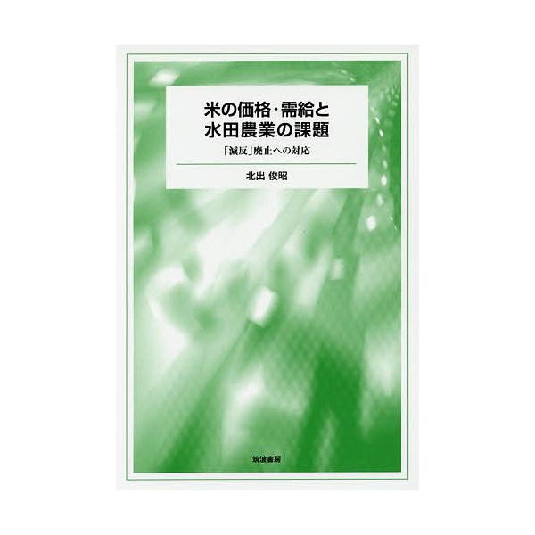 米の価格・需給と水田農業の課題 「減反」廃止への対応/北出俊昭