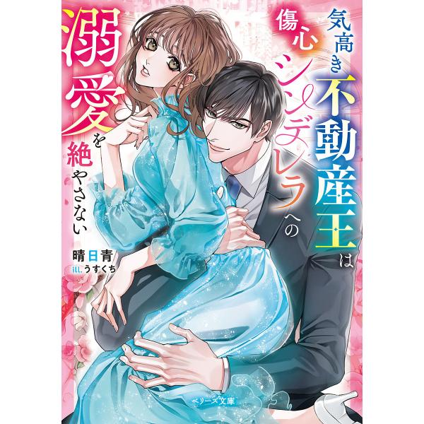 気高き不動産王は傷心シンデレラへの溺愛を絶やさない/晴日青