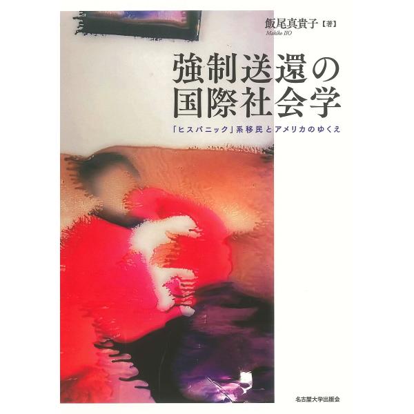 強制送還の国際社会学 「ヒスパニック」系移民とアメリカのゆくえ/飯尾真貴子