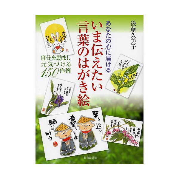いま伝えたい言葉のはがき絵 あなたの心に届ける 自分を励まし元気づける150作例/後藤久美子