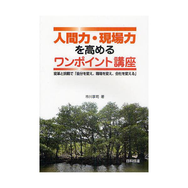 人間力・現場力を高めるワンポイント講座 変革と挑戦で「自分を変え、職場を変え、会社を変える」/市川享司
