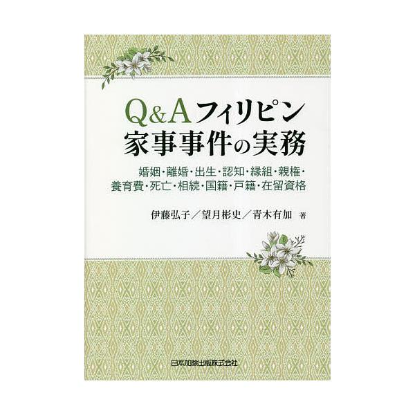 Q&amp;Aフィリピン家事事件の実務 婚姻・離婚・出生・認知・縁組・親権・養育費・死亡・相続・国籍・戸籍・在留資格/伊藤弘子/望月彬史/青木有加