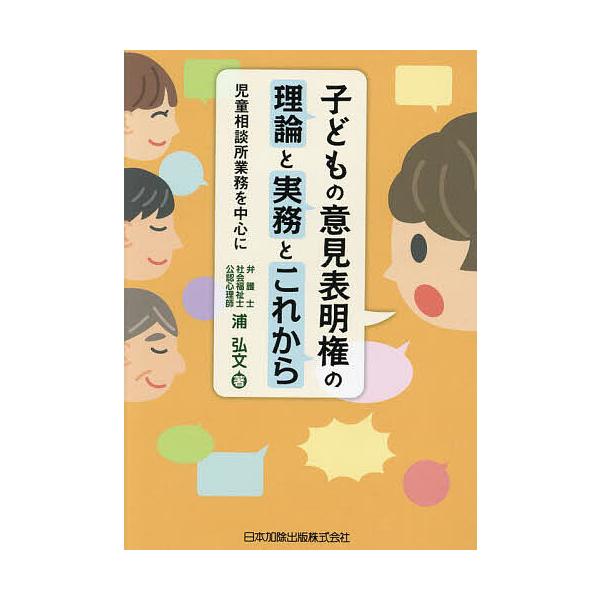 子どもの意見表明権の理論と実務とこれから 児童相談所業務を中心に/浦弘文