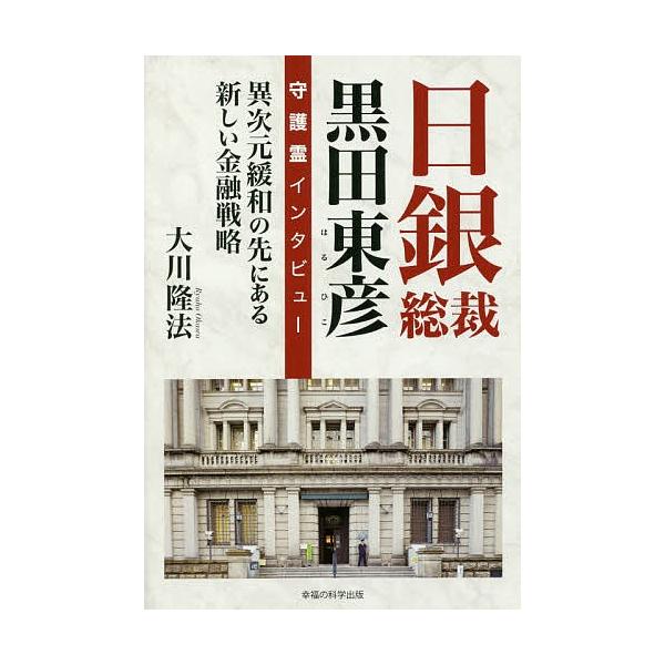 日銀総裁黒田東彦守護霊インタビュー 異次元緩和の先にある新しい金融戦略/大川隆法
