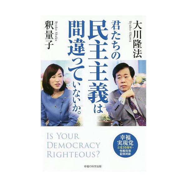 君たちの民主主義は間違っていないか。 幸福実現党立党10周年・令和元年記念対談/大川隆法/釈量子
