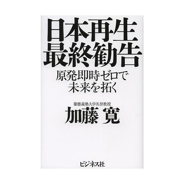 日本再生最終勧告 原発即時ゼロで未来を拓く/加藤寛