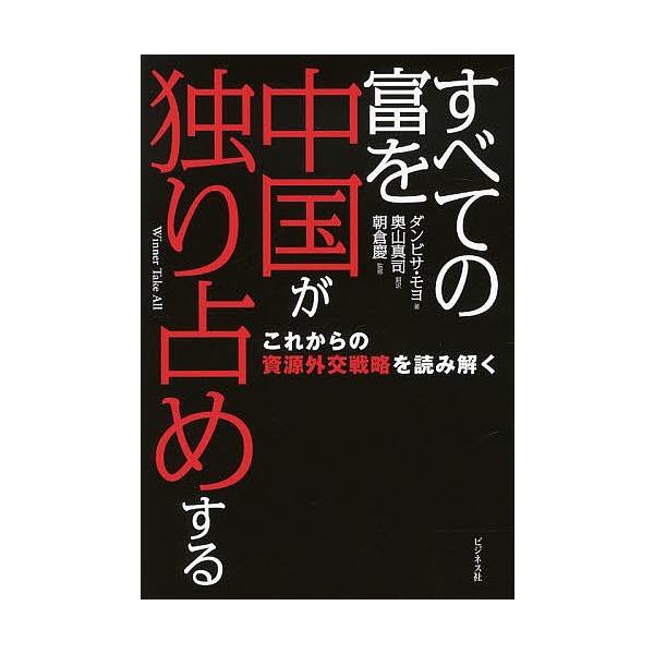 すべての富を中国が独り占めする これからの資源外交戦略を読み解く/ダンビサ・モヨ/奥山真司/朝倉慶