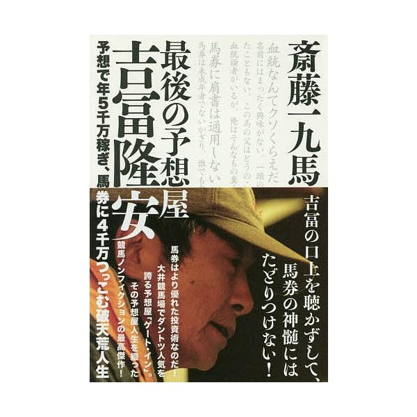 最後の予想屋吉冨隆安 予想で年5千万稼ぎ、馬券に4千万つっこむ破天荒人生/斎藤一九馬