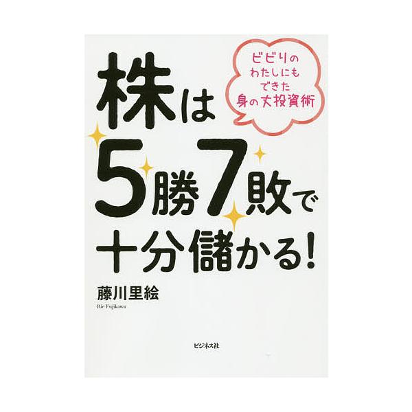 株は5勝7敗で十分儲かる! ビビりのわたしにもできた身の丈投資術/藤川里絵