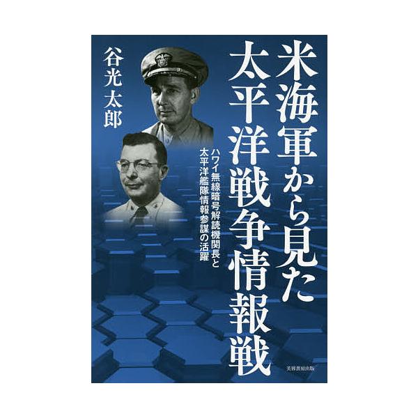 米海軍から見た太平洋戦争情報戦 ハワイ無線暗号解読機関長と太平洋艦隊情報参謀の活躍/谷光太郎