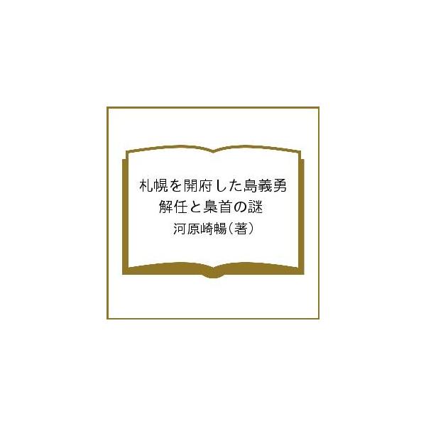 札幌を開府した島義勇 解任と梟首の謎/河原崎暢