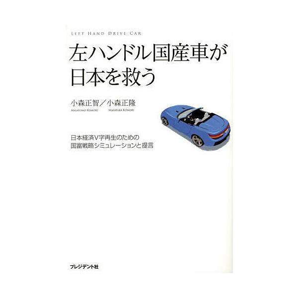 左ハンドル国産車が日本を救う 日本経済V字再生のための国富戦略シミュレーションと提言/小森正智/小森正隆