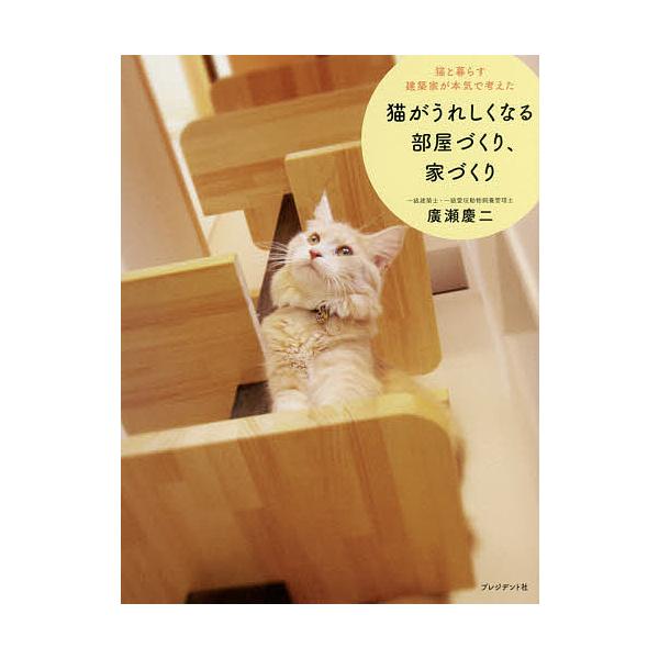 猫と暮らす建築家が本気で考えた猫がうれしくなる部屋づくり、家づくり/廣瀬慶二