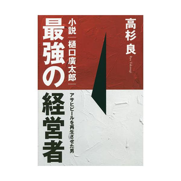 最強の経営者小説|樋口廣太郎 アサヒビールを再生させた男/高杉良