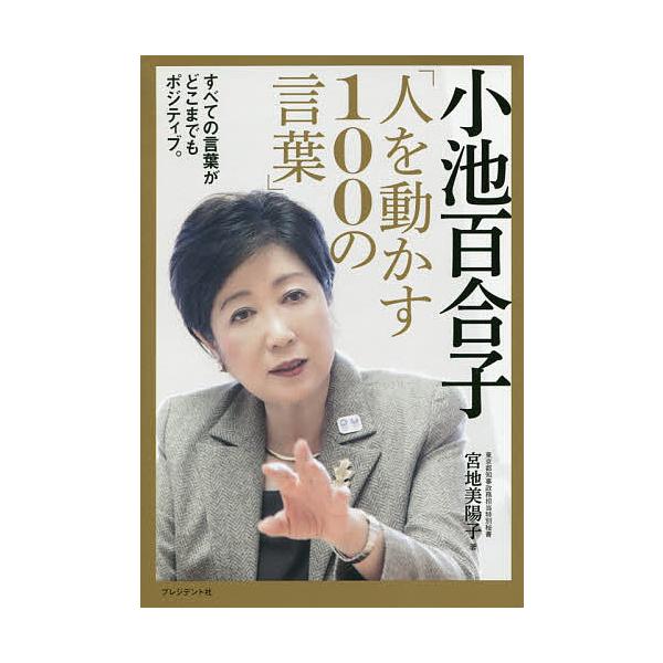小池百合子「人を動かす100の言葉」 勇気やヒントを与える、戦略や覚悟が伝わる―。/宮地美陽子