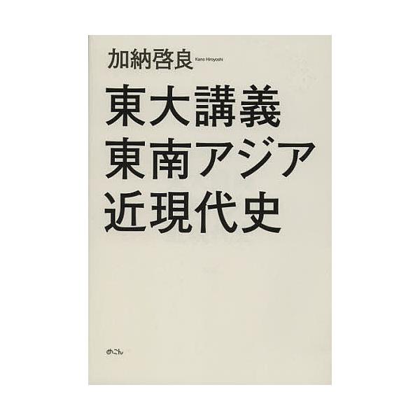 東大講義東南アジア近現代史/加納啓良