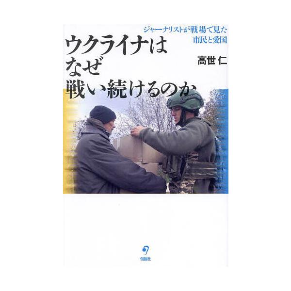 ウクライナはなぜ戦い続けるのか ジャーナリストが戦場で見た市民と愛国/高世仁