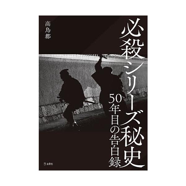 必殺シリーズ秘史 50年目の告白録/高鳥都