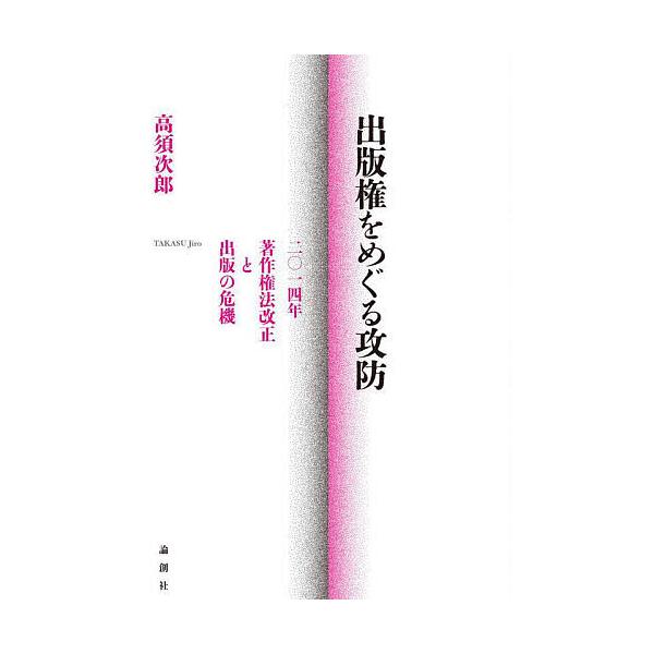 出版権をめぐる攻防 二〇一四年著作権法改正と出版の危機/高須次郎