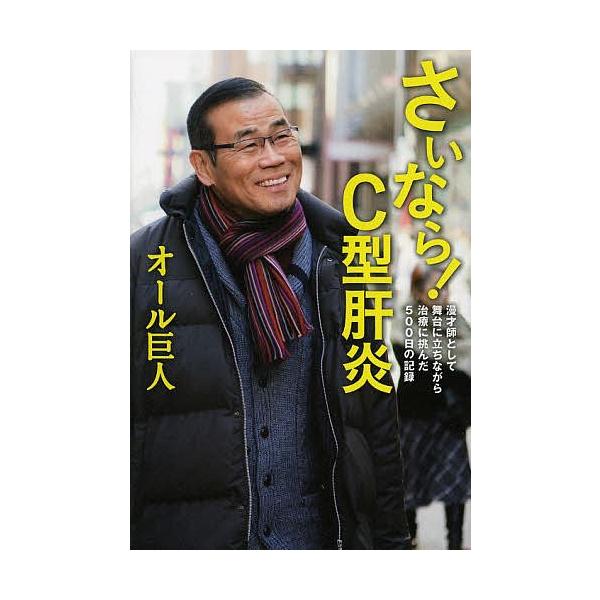 さいなら!C型肝炎 漫才師として舞台に立ちながら治療に挑んだ500日の記録/オール巨人