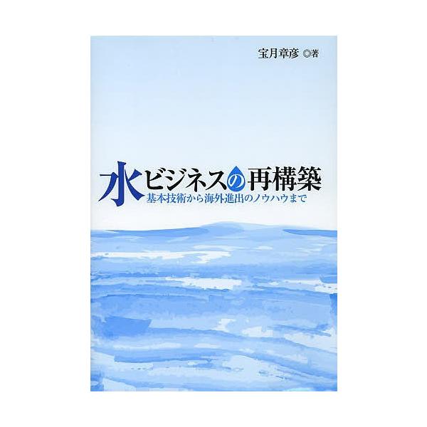 水ビジネスの再構築 基本技術から海外進出のノウハウまで/宝月章彦/環境新聞編集部