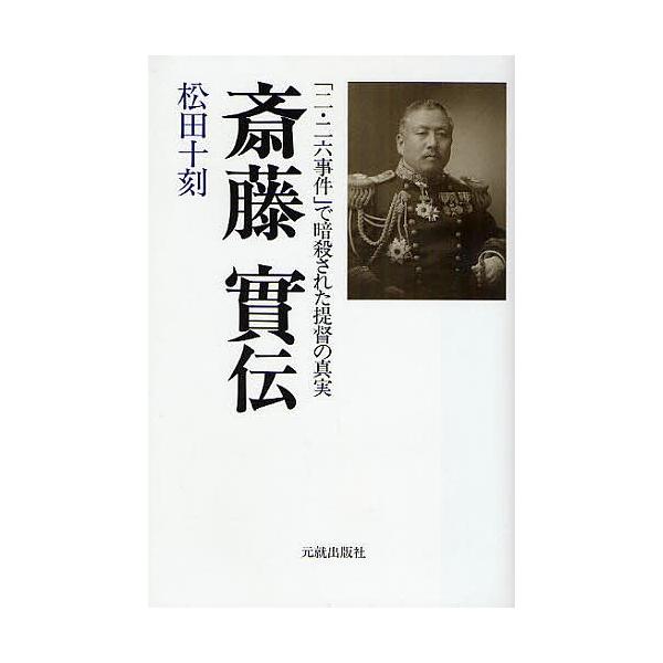斎藤実伝 「二・二六事件」で暗殺された提督の真実/松田十刻