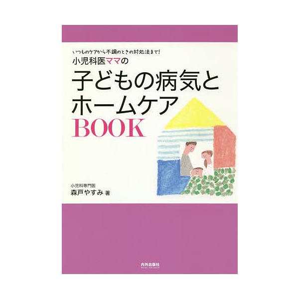 小児科医ママの子どもの病気とホームケアBOOK いつものケアから不調のときの対処法まで!/森戸やすみ